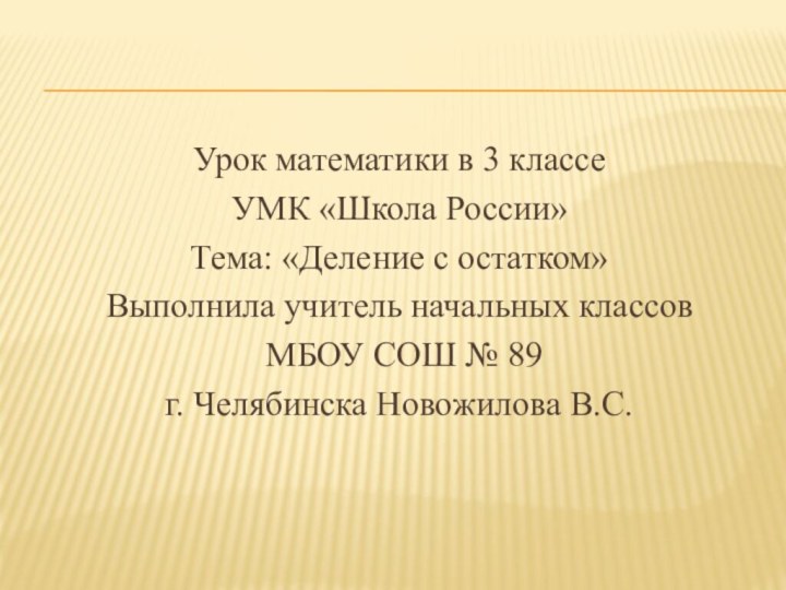 Урок математики в 3 классеУМК «Школа России»Тема: «Деление с остатком»Выполнила учитель начальных