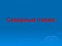 Презентация Северный полюс презентация по окружающему миру