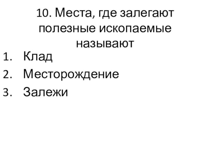 10. Места, где залегают полезные ископаемые называютКладМесторождениеЗалежи