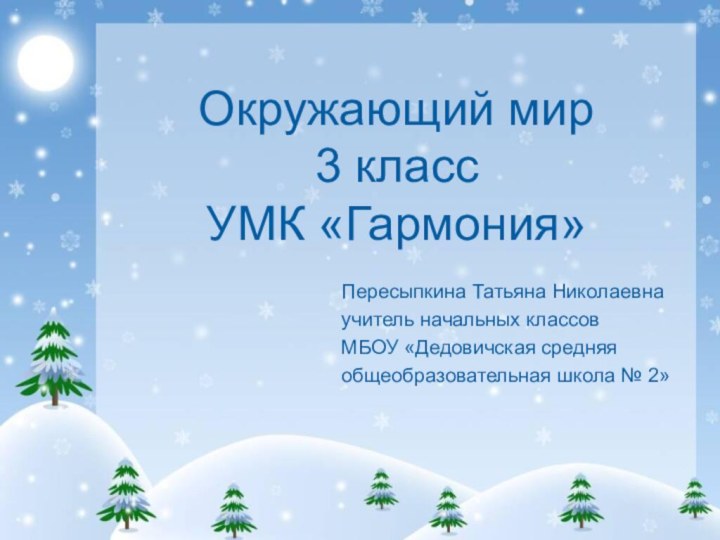 Окружающий мир 3 класс УМК «Гармония»Пересыпкина Татьяна Николаевнаучитель начальных классовМБОУ «Дедовичская средняяобщеобразовательная школа № 2»