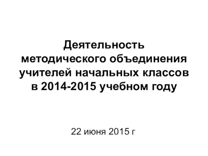 Деятельность  методического объединения учителей начальных классов в 2014-2015 учебном году22 июня 2015 г