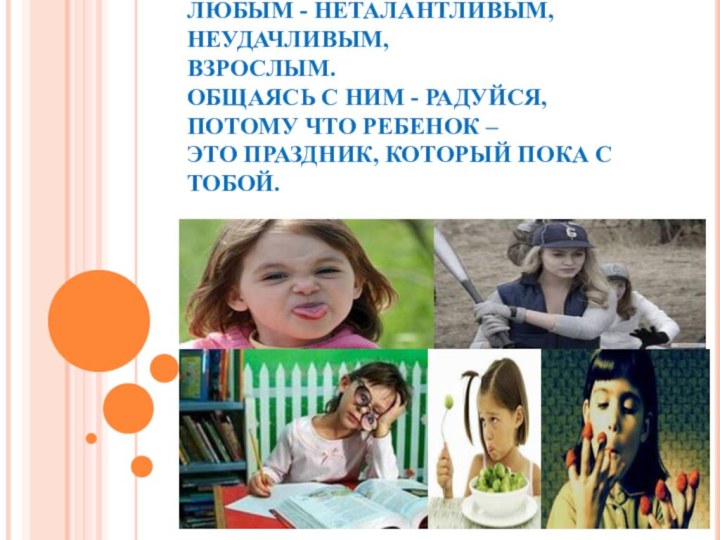 10. ЛЮБИ СВОЕГО РЕБЕНКА ЛЮБЫМ - НЕТАЛАНТЛИВЫМ, НЕУДАЧЛИВЫМ, ВЗРОСЛЫМ.  ОБЩАЯСЬ С