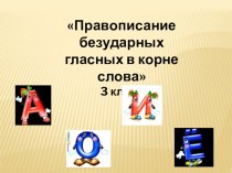 Русский язык. 3 класс. Правописание безударных гласных в корне слова. методическая разработка по русскому языку (3 класс)