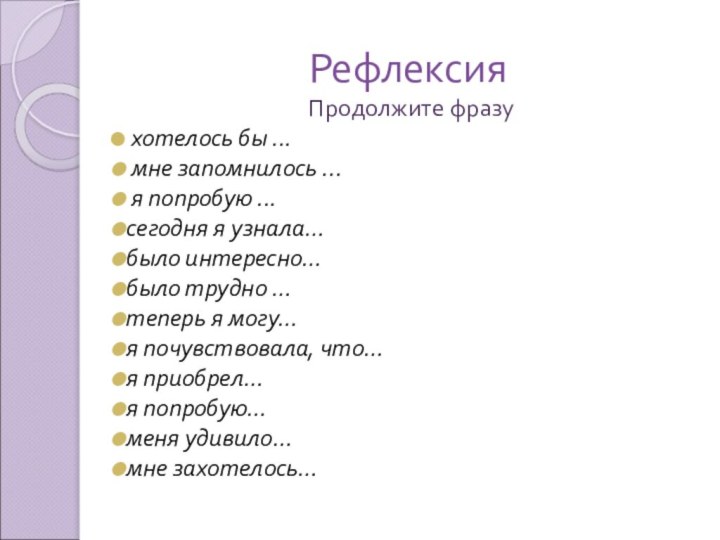 РефлексияПродолжите фразу хотелось бы ... мне запомнилось ... я попробую ...сегодня я