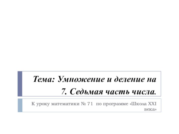 Тема: Умножение и деление на 7. Седьмая часть числа. К уроку математики