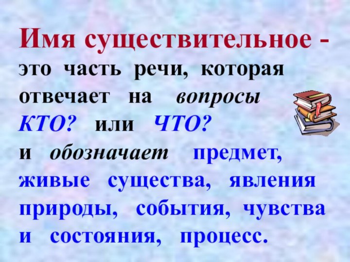 Имя существительное -это часть речи, которая отвечает  на  вопросы КТО?