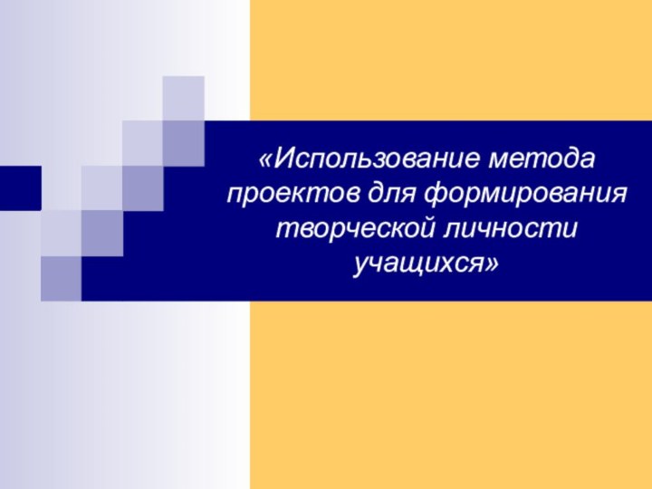 «Использование метода проектов для формирования творческой личности учащихся»