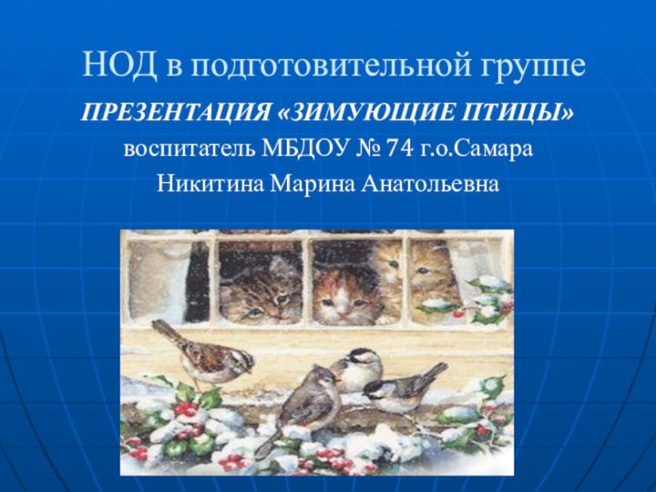 НОД в подготовительной группеПРЕЗЕНТАЦИЯ «ЗИМУЮЩИЕ ПТИЦЫ»воспитатель МБДОУ № 74 г.о.СамараНикитина Марина Анатольевна