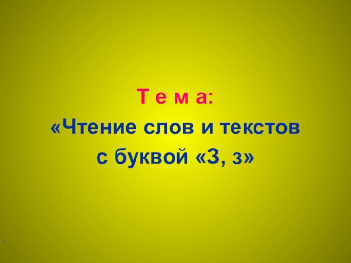 Т е м а:«Чтение слов и текстов с буквой «З, з».