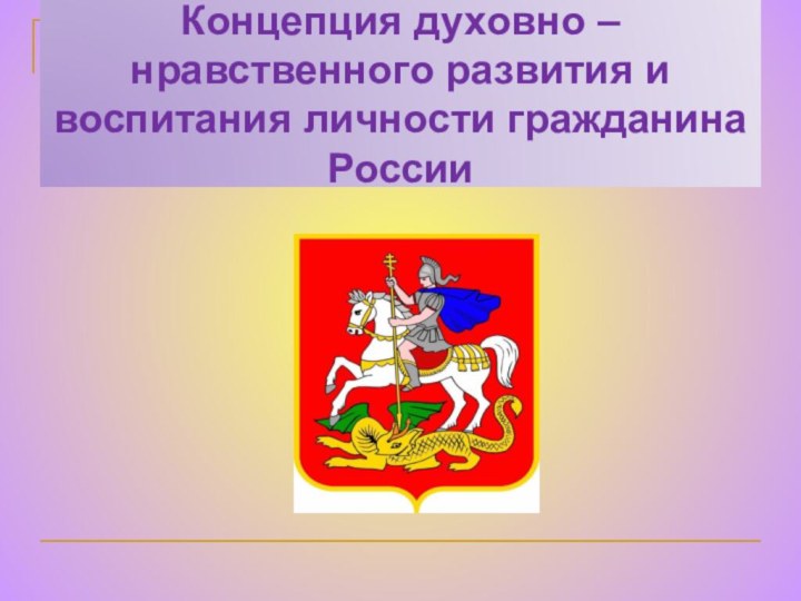 Концепция духовно – нравственного развития и воспитания личности гражданина России