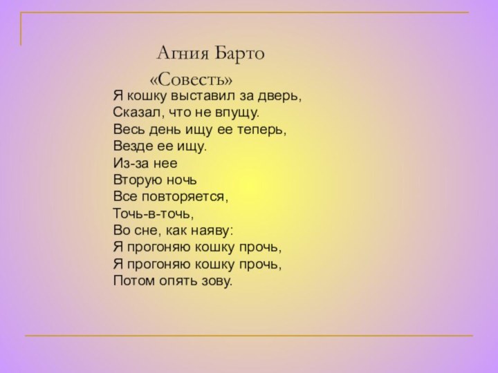 Агния Барто  «Совесть»Я кошку выставил за дверь,Сказал, что не впущу.Весь