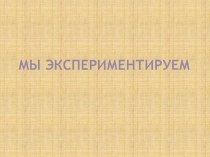 Презентация Мы экспериментируем презентация к уроку по окружающему миру (старшая группа)