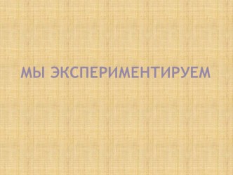 Презентация Мы экспериментируем презентация к уроку по окружающему миру (старшая группа)