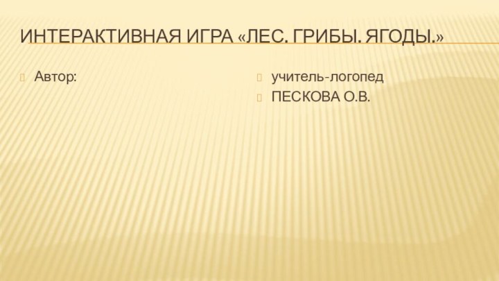 Интерактивная игра «Лес. Грибы. Ягоды.»Автор: учитель-логопедПЕСКОВА О.В.