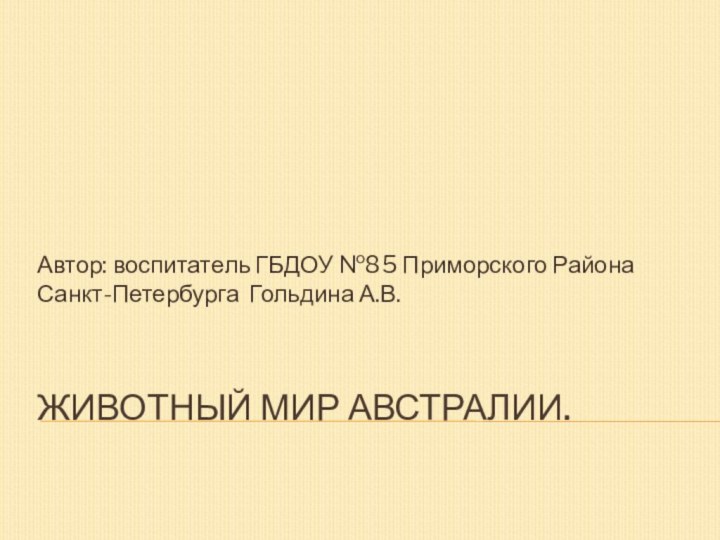 Животный мир Австралии.Автор: воспитатель ГБДОУ №85 Приморского Района Санкт-Петербурга Гольдина А.В.