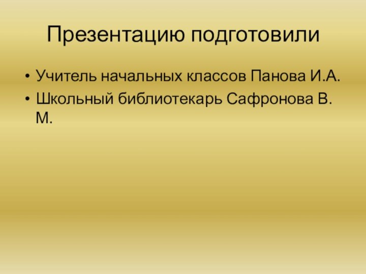 Презентацию подготовилиУчитель начальных классов Панова И.А.Школьный библиотекарь Сафронова В.М.