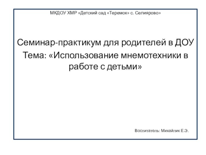 МКДОУ ХМР «Детский сад «Теремок» с. Селиярово»  Семинар-практикум для родителей в ДОУ Тема: