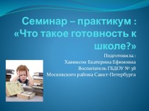 Семинар практикум для родителей :Что такое готовность к школе? презентация к уроку (подготовительная группа)