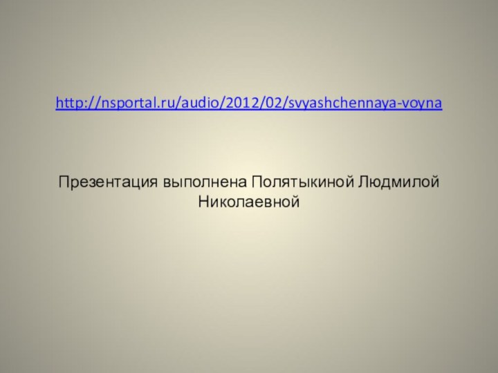 http://nsportal.ru/audio/2012/02/svyashchennaya-voyna      Презентация выполнена Полятыкиной Людмилой Николаевной