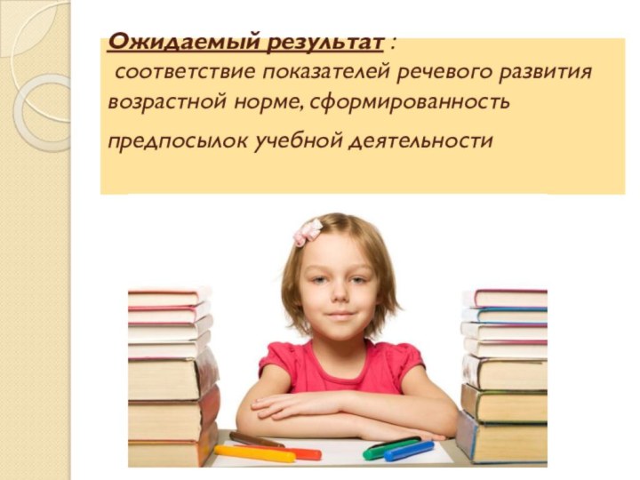 .   Ожидаемый результат :  соответствие показателей речевого развития возрастной норме,