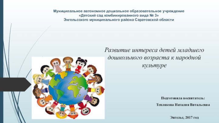 Развитие интереса детей младшего дошкольного возраста к народной культуреПодготовила воспитатель: Теплякова Наталия