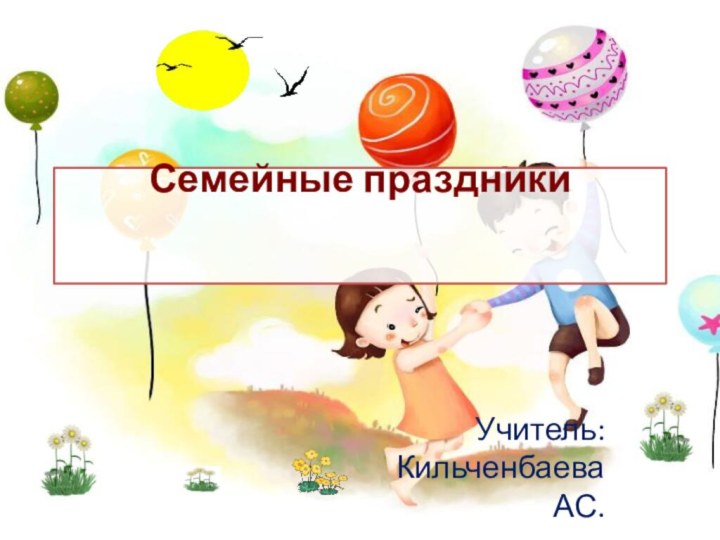 Семейные праздники  Учитель: Кильченбаева АС.