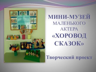 МИНИ-МУЗЕЙ МАЛЕНЬКОГО АКТЕРА ХОРОВОД СКАЗОК (Творческий проект) проект (старшая группа) по теме