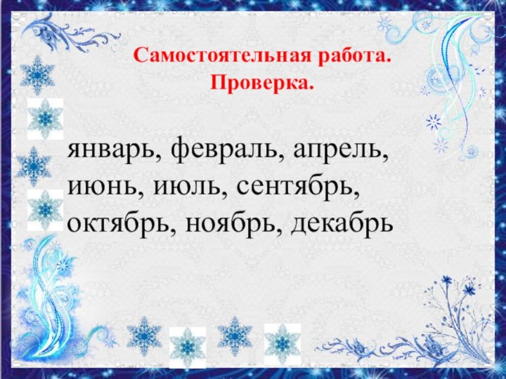 Самостоятельная работа. Проверка. январь, февраль, апрель, июнь, июль, сентябрь, октябрь, ноябрь, декабрь