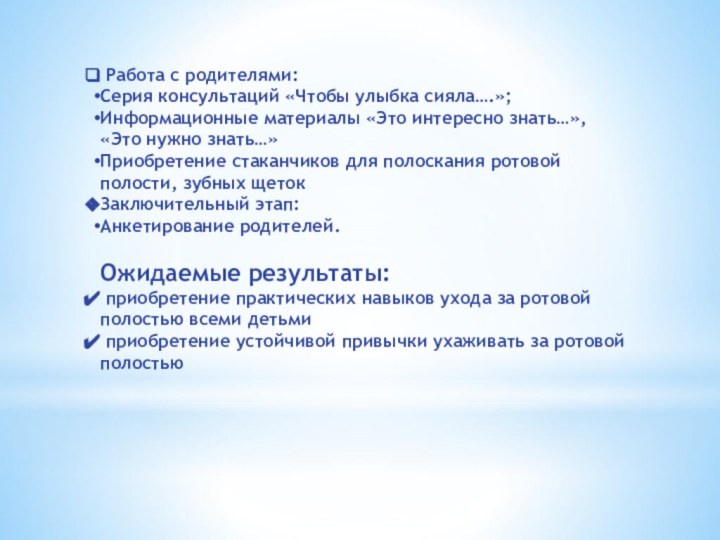 Работа с родителями:Серия консультаций «Чтобы улыбка сияла….»;Информационные материалы «Это интересно знать…»,