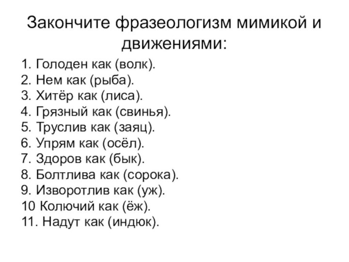 Закончите фразеологизм мимикой и движениями:1. Голоден как (волк). 2. Нем как (рыба).3.