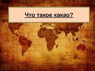 Что такое какао? 3-4 класс презентация к уроку по окружающему миру (4 класс) по теме