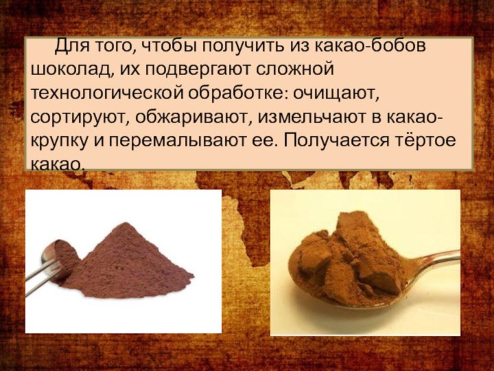 Для того, чтобы получить из какао-бобов шоколад, их подвергают сложной технологической обработке: