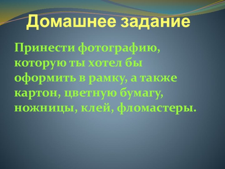 Домашнее заданиеПринести фотографию, которую ты хотел бы оформить в рамку, а также