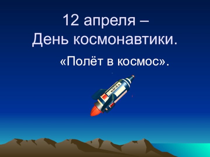 12 апреля –  День космонавтики.«Полёт в космос».