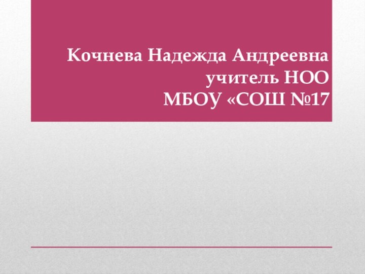 Кочнева Надежда Андреевна учитель НОО МБОУ «СОШ №17