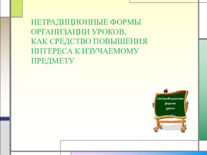 НЕТРАДИЦИОННЫЕ ФОРМЫ ОРГАНИЗАЦИИ УРОКОВ, КАК СРЕДСТВО ПОВЫШЕНИЯ ИНТЕРЕСА К ИЗУЧАЕМОМУ ПРЕДМЕТУ