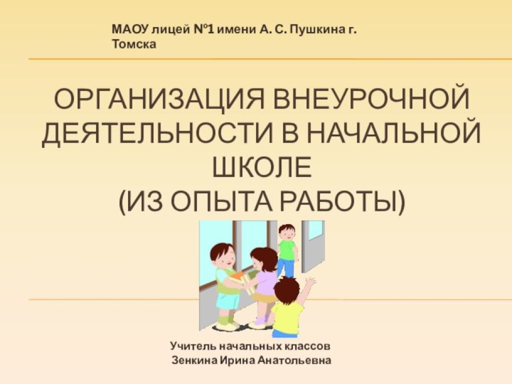 ОРГАНИЗАЦИЯ ВНЕУРОЧНОЙ ДЕЯТЕЛЬНОСТИ В НАЧАЛЬНОЙ ШКОЛЕ  (ИЗ ОПЫТА РАБОТЫ)МАОУ лицей №1