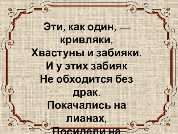 ОБЕЗЬЯНА Эти, как один, — кривляки, Хвастуны и забияки. И у этих