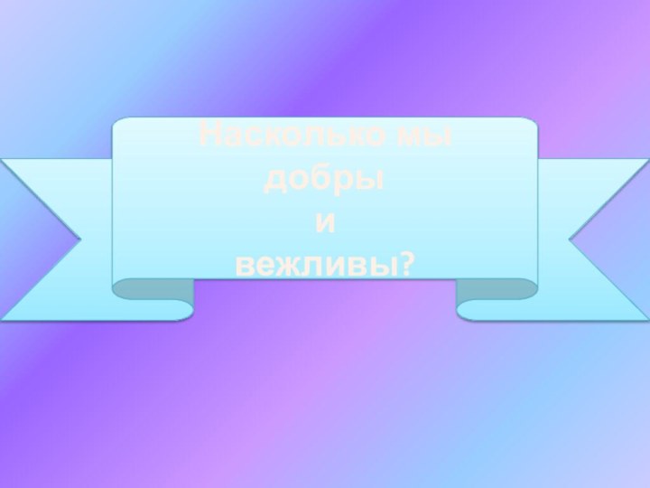 Насколько мы добры и вежливы?