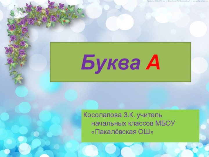 Буква АКосолапова З.К. учитель начальных классов МБОУ «Пакалёвская ОШ»