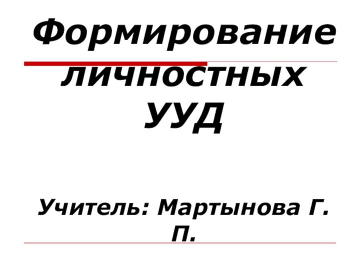 Формирование личностных УУД   Учитель: Мартынова Г. П.