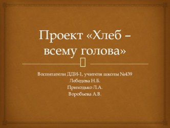 Презентация педагогического проекта Хлеб всему голова проект по окружающему миру