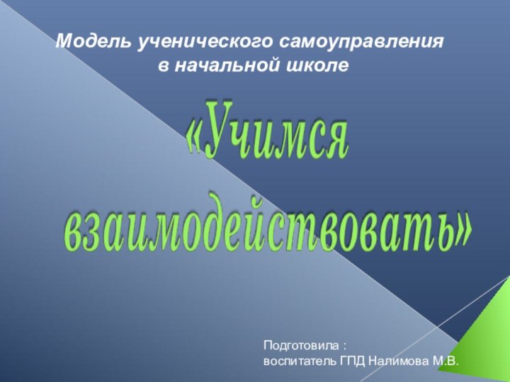 Модель ученического самоуправления в начальной школеПодготовила :воспитатель ГПД Налимова М.В.