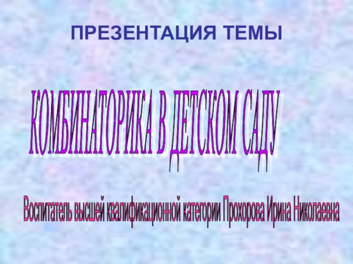 ПРЕЗЕНТАЦИЯ ТЕМЫКОМБИНАТОРИКА В ДЕТСКОМ САДУ Воспитатель высшей квалификационной категории Прохорова Ирина Николаевна