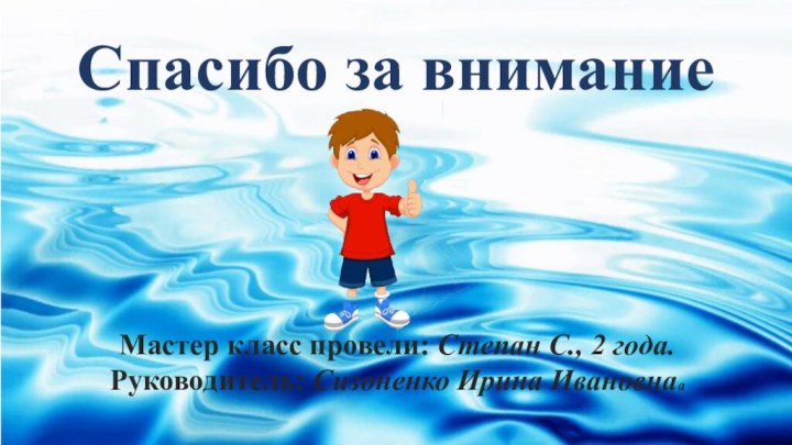 Спасибо за вниманиеМастер класс провели: Степан С., 2 года.Руководитель: Сизоненко Ирина Ивановнаа