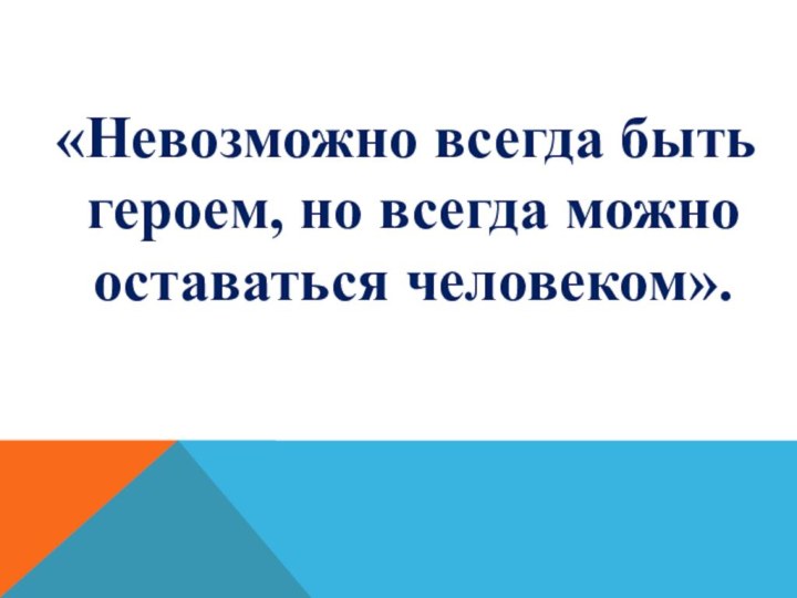 «Невозможно всегда быть героем, но всегда можно оставаться человеком».