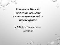 Конспект НОД по обучению грамоте в подготовительной к школе группе ТЕМА: Волшебный цветок презентация к уроку по развитию речи (подготовительная группа)