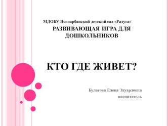 развивающая игра Кто где живет? презентация к уроку по окружающему миру (средняя группа)