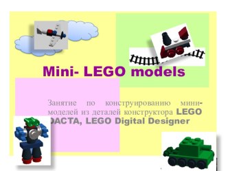 Mini- LEGO models презентация к уроку по конструированию, ручному труду (средняя, старшая группа)