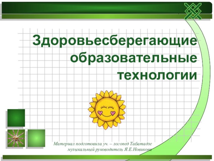 Материал подготовила уч. – логопед Табатадзе музыкальный руководитель Я.Е.НовиковаЗдоровьесберегающие образовательные технологии